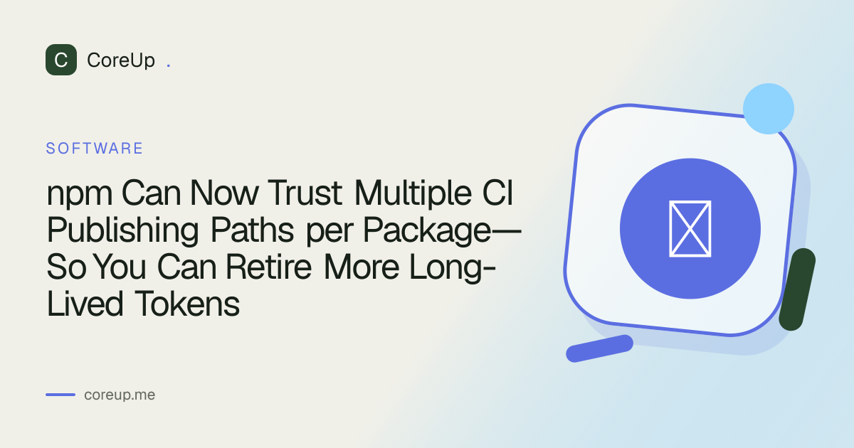 npm Can Now Trust Multiple CI Publishing Paths per Package—So You Can Retire More Long-Lived Tokens